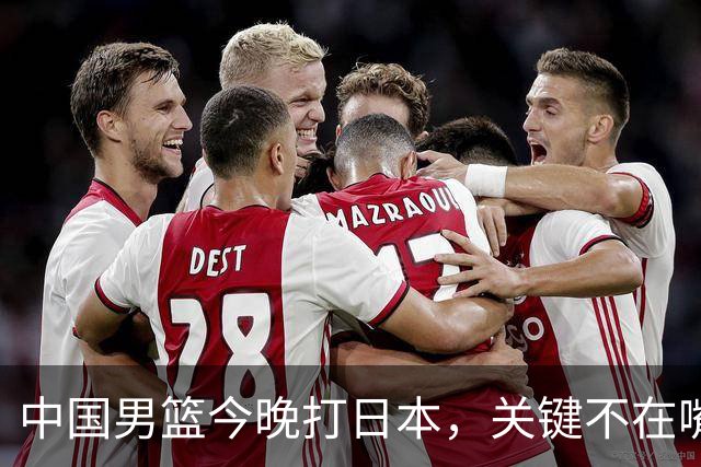 中国男篮今晚打日本，关键不在嘴仗，在这3点