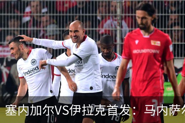 塞内加尔VS伊拉克首发：马内萨尔配姆巴耶 杰克逊替补