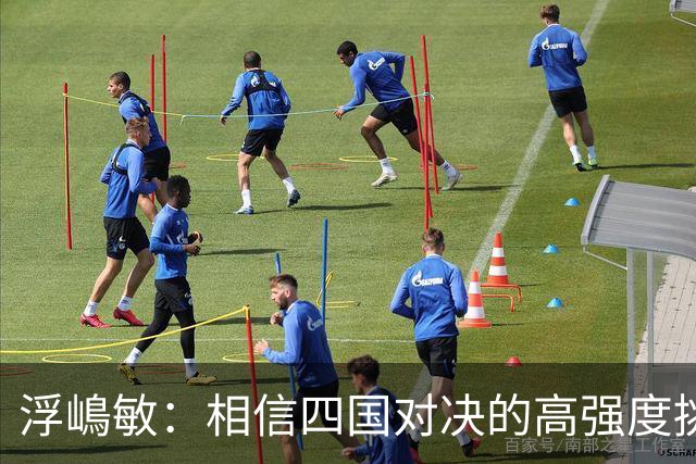 浮嶋敏：相信四国对决的高强度挑战，将助力队伍快速成长积累经验
