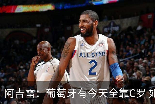 阿吉雷：葡萄牙有今天全靠C罗 如果球都传不到脚下，他能怎么办？